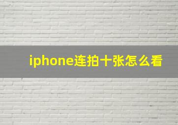 iphone连拍十张怎么看