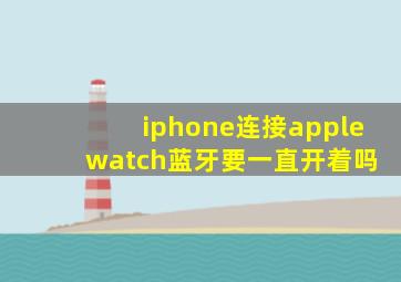 iphone连接apple watch蓝牙要一直开着吗