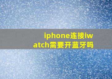 iphone连接iwatch需要开蓝牙吗