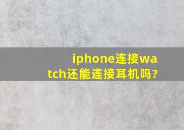 iphone连接watch还能连接耳机吗?