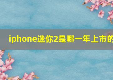 iphone迷你2是哪一年上市的