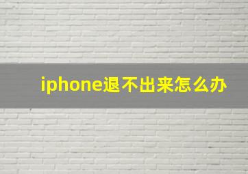 iphone退不出来怎么办