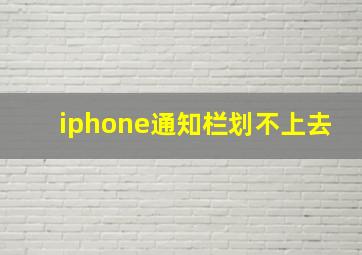 iphone通知栏划不上去