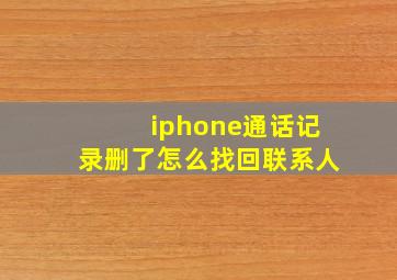 iphone通话记录删了怎么找回联系人