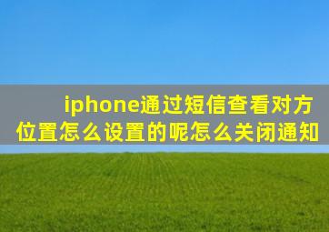 iphone通过短信查看对方位置怎么设置的呢怎么关闭通知