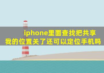 iphone里面查找把共享我的位置关了还可以定位手机吗