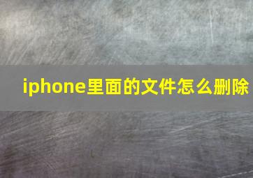 iphone里面的文件怎么删除