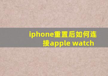 iphone重置后如何连接apple watch