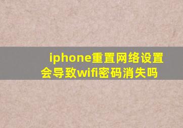 iphone重置网络设置会导致wifi密码消失吗