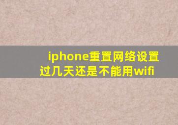 iphone重置网络设置过几天还是不能用wifi