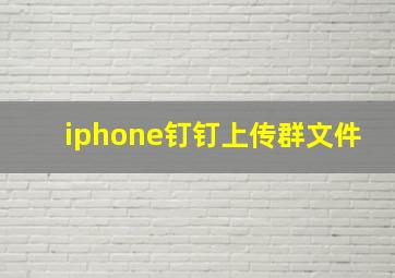 iphone钉钉上传群文件