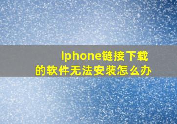 iphone链接下载的软件无法安装怎么办