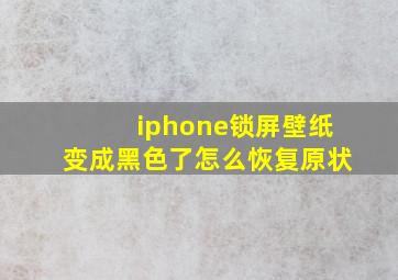 iphone锁屏壁纸变成黑色了怎么恢复原状