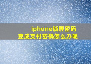 iphone锁屏密码变成支付密码怎么办呢