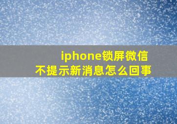 iphone锁屏微信不提示新消息怎么回事