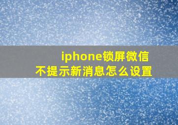 iphone锁屏微信不提示新消息怎么设置