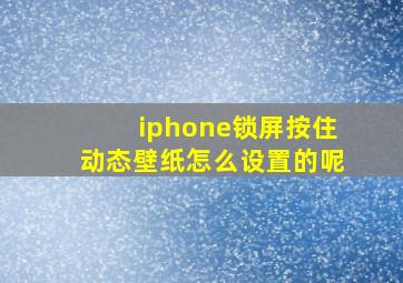 iphone锁屏按住动态壁纸怎么设置的呢