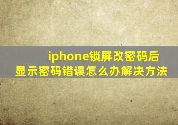 iphone锁屏改密码后显示密码错误怎么办解决方法