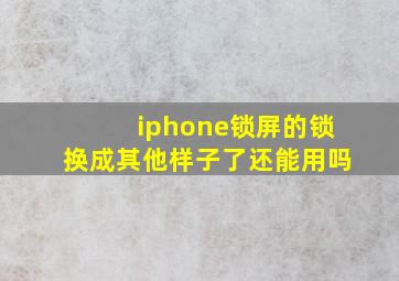 iphone锁屏的锁换成其他样子了还能用吗