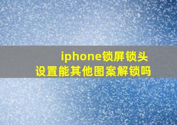 iphone锁屏锁头设置能其他图案解锁吗