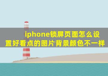 iphone锁屏页面怎么设置好看点的图片背景颜色不一样