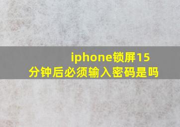 iphone锁屏15分钟后必须输入密码是吗