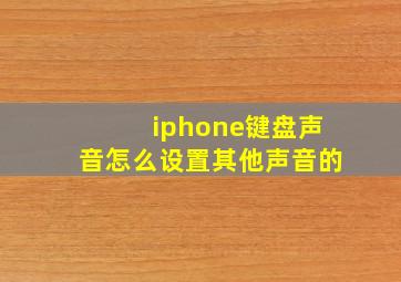 iphone键盘声音怎么设置其他声音的