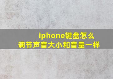 iphone键盘怎么调节声音大小和音量一样