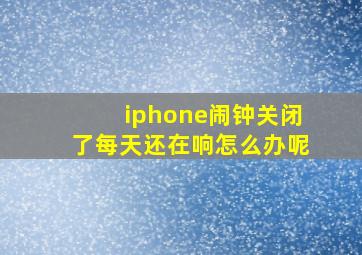 iphone闹钟关闭了每天还在响怎么办呢