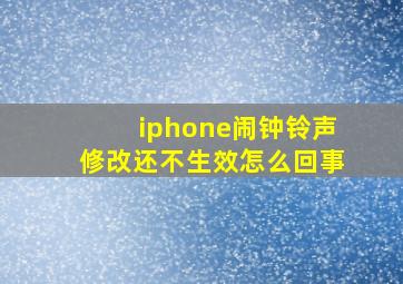 iphone闹钟铃声修改还不生效怎么回事