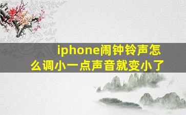 iphone闹钟铃声怎么调小一点声音就变小了