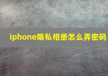 iphone隐私相册怎么弄密码