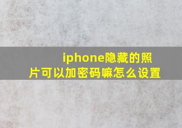 iphone隐藏的照片可以加密码嘛怎么设置