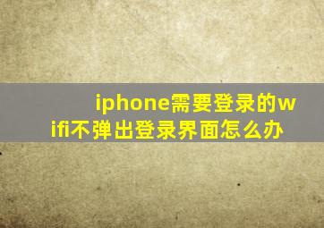 iphone需要登录的wifi不弹出登录界面怎么办