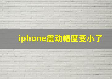 iphone震动幅度变小了