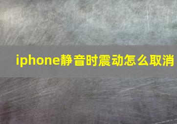 iphone静音时震动怎么取消