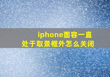 iphone面容一直处于取景框外怎么关闭