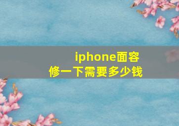 iphone面容修一下需要多少钱