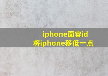 iphone面容id将iphone移低一点