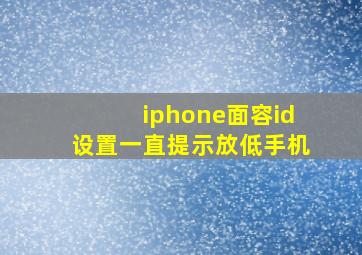 iphone面容id设置一直提示放低手机