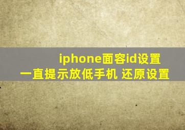 iphone面容id设置一直提示放低手机 还原设置