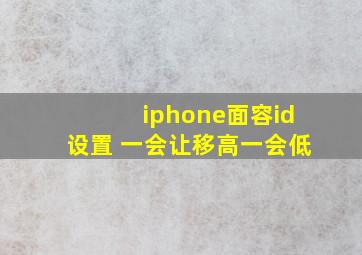 iphone面容id设置 一会让移高一会低