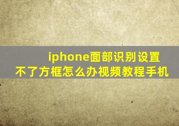 iphone面部识别设置不了方框怎么办视频教程手机