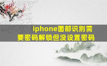 iphone面部识别需要密码解锁但没设置密码