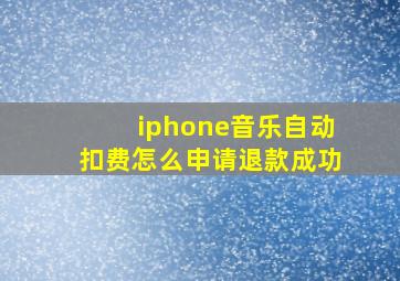 iphone音乐自动扣费怎么申请退款成功