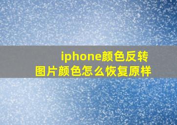 iphone颜色反转图片颜色怎么恢复原样