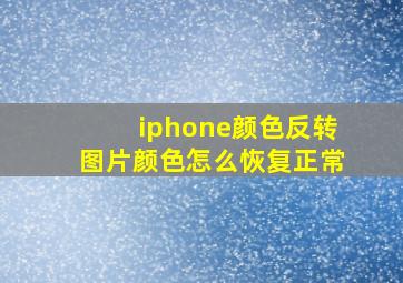 iphone颜色反转图片颜色怎么恢复正常