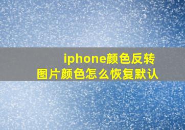 iphone颜色反转图片颜色怎么恢复默认