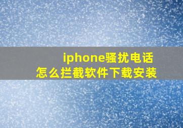 iphone骚扰电话怎么拦截软件下载安装