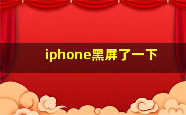 iphone黑屏了一下